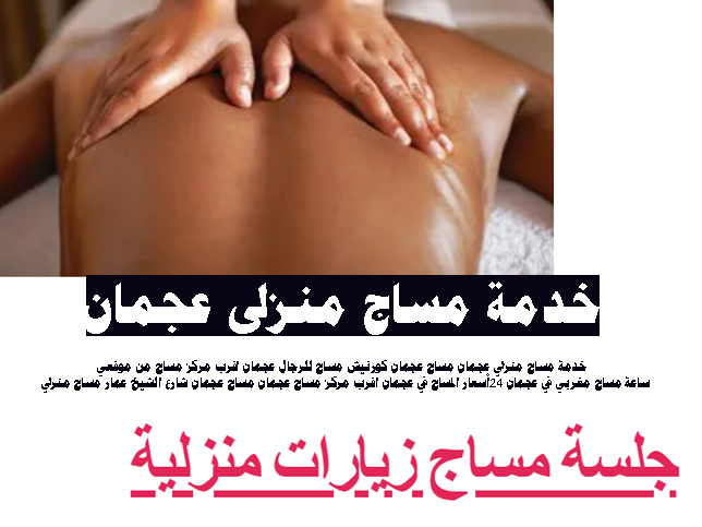 خدمة مساج منزلي عجمان مساج عجمان كورنيش مساج للرجال عجمان اقرب مركز مساج من موقعي